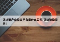 区块链产业投资平台是什么公司[区块链投资网]