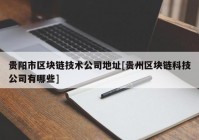 贵阳市区块链技术公司地址[贵州区块链科技公司有哪些]