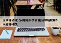 区块链公司只问趣链科技靠谱[区块链应用只问趣链科技]