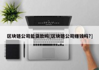 区块链公司能贷款吗[区块链公司赚钱吗?]