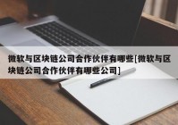 微软与区块链公司合作伙伴有哪些[微软与区块链公司合作伙伴有哪些公司]