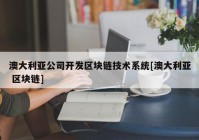 澳大利亚公司开发区块链技术系统[澳大利亚 区块链]