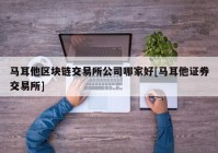 马耳他区块链交易所公司哪家好[马耳他证券交易所]