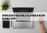 浪潮信息有没有区块链公司[浪潮信息有没有区块链公司啊]