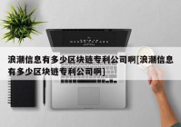 浪潮信息有多少区块链专利公司啊[浪潮信息有多少区块链专利公司啊]