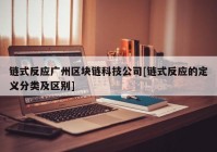 链式反应广州区块链科技公司[链式反应的定义分类及区别]