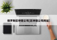 俄罗斯区块链公司[区块链公司网站]