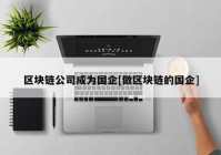 区块链公司成为国企[做区块链的国企]