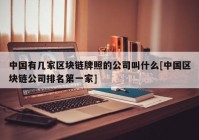 中国有几家区块链牌照的公司叫什么[中国区块链公司排名第一家]