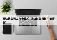 区块链公司工作合法吗[区块链公司值不值得去]