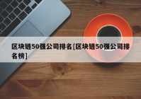 区块链50强公司排名[区块链50强公司排名榜]