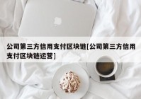 公司第三方信用支付区块链[公司第三方信用支付区块链运营]