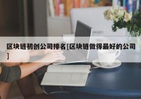 区块链初创公司排名[区块链做得最好的公司]