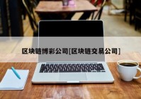 区块链博彩公司[区块链交易公司]