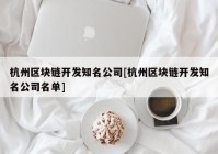 杭州区块链开发知名公司[杭州区块链开发知名公司名单]