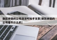 做区块链的公司违法吗知乎文章[做区块链的公司是干什么的]