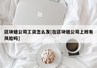 区块链公司工资怎么发[在区块链公司上班有风险吗]