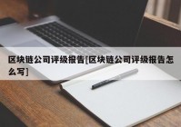 区块链公司评级报告[区块链公司评级报告怎么写]