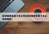 区块链排名前十名公司[区块链排名前十名公司有哪些]