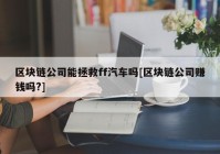 区块链公司能拯救ff汽车吗[区块链公司赚钱吗?]