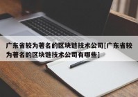 广东省较为著名的区块链技术公司[广东省较为著名的区块链技术公司有哪些]