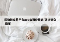 区块链交易平台app公司价格表[区块链交易网]